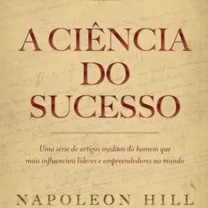 A ciência do sucesso: Uma série de artigos inéditos do homem que mais influenciou líderes e empreendedores no mundo