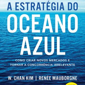 A estratégia do oceano azul: Como criar novos mercados e tornar a concorrência irrelevante